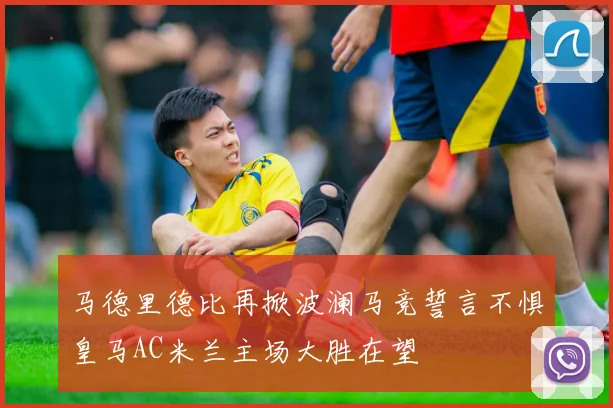 马德里德比再掀波澜马竞誓言不惧皇马AC米兰主场大胜在望